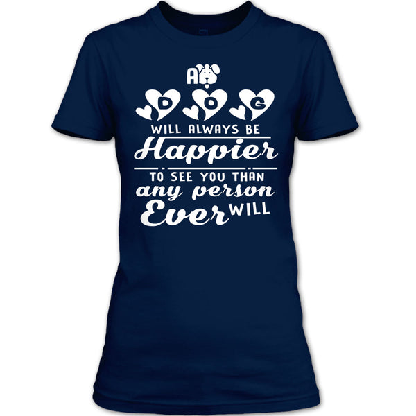 A Dog Will Always Be Happier To See You T Shirt, I Love My Dog T Shirt