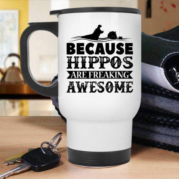 Funny Travel Mug, Because Hippos Are Freaking Awesome Mug