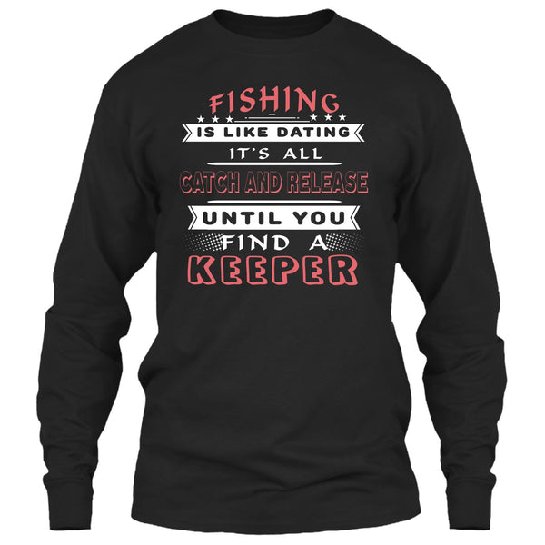 Fishing Is Like Dating T Shirt, It’s All Catch And Release Until You Find A Keeper T Shirt