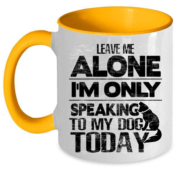 I'm Only Speaking To My Dog Coffee Mug, Leave Me Alone Accent Mug