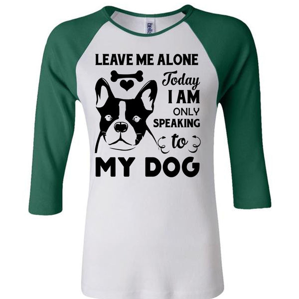 Leave Me Alone Today I Am Only Speaking To My Dog T Shirt, Favorite T Shirt