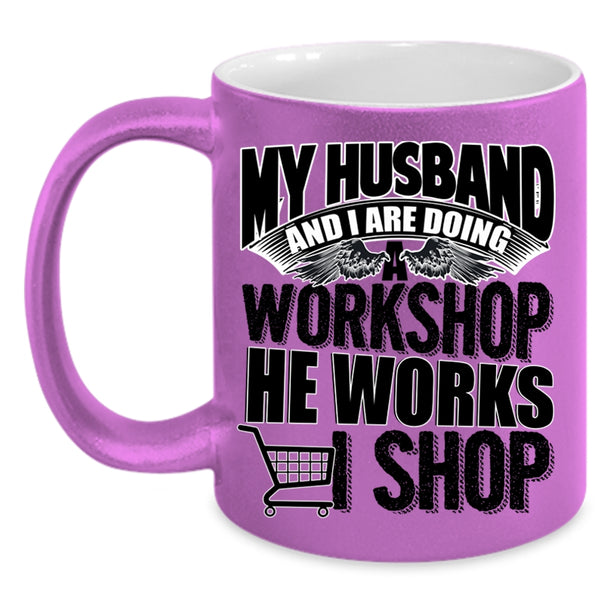 He Works I Shop Coffee Mug, My Husband And I Are Doing A Workshop Accent Mug