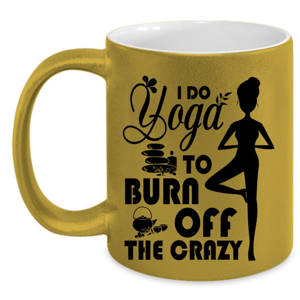 I Love Doing Yoga Coffee Mug, I Do Yoga To Burn Off The Crazy Accent Mug