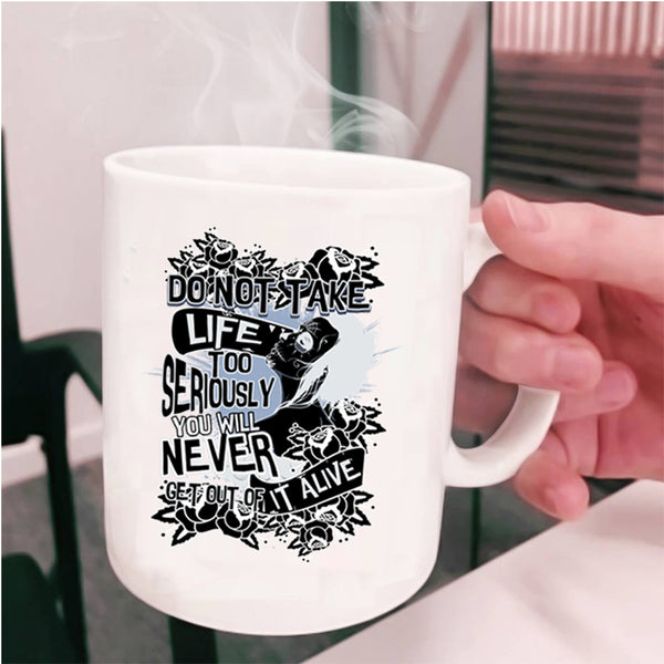 You Will Never Get Out Of It Alive Coffee Mug, Do Not Take Life Too Seriously Cup