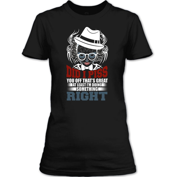 Did I Piss T Shirt, I'm Doing Something Right T Shirt
