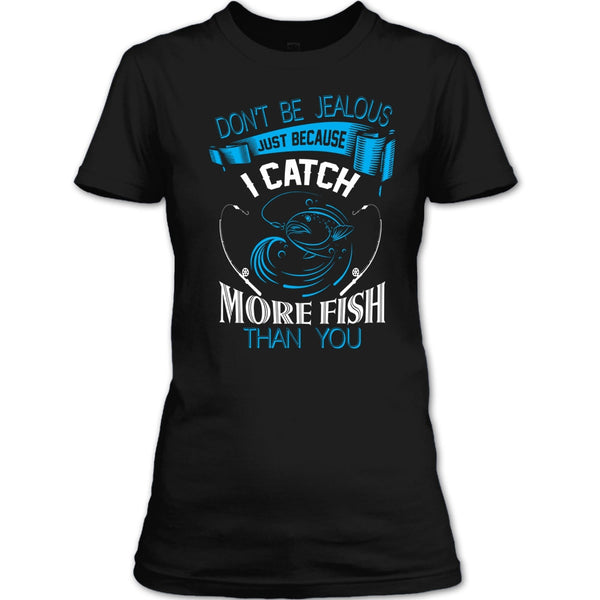 Don’t Be Jealous Just Because I Catch More Fish Than You T Shirt, Coolest Fisherman T Shirt