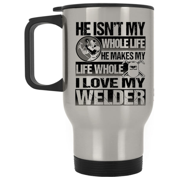 I Love My Welder Travel Mug, He Makes My Life Whole Mug