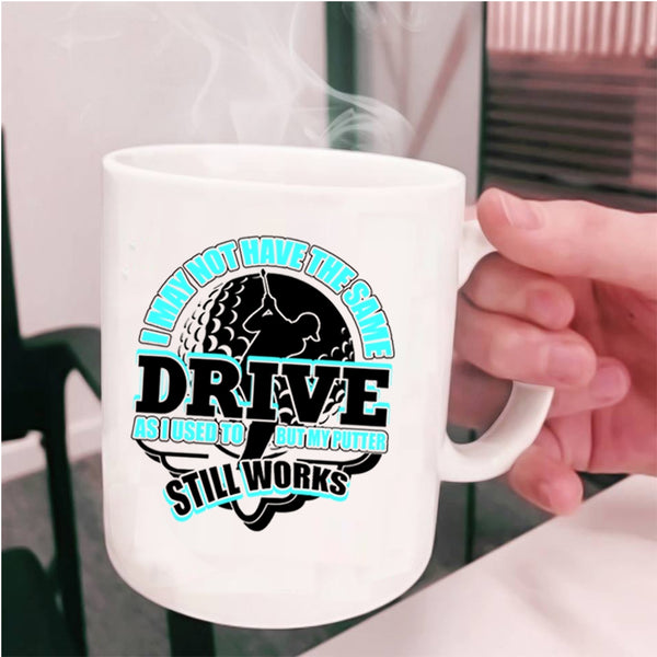 My Putter Still Works Coffee Mug, I May Not Have The Same Drive Cup