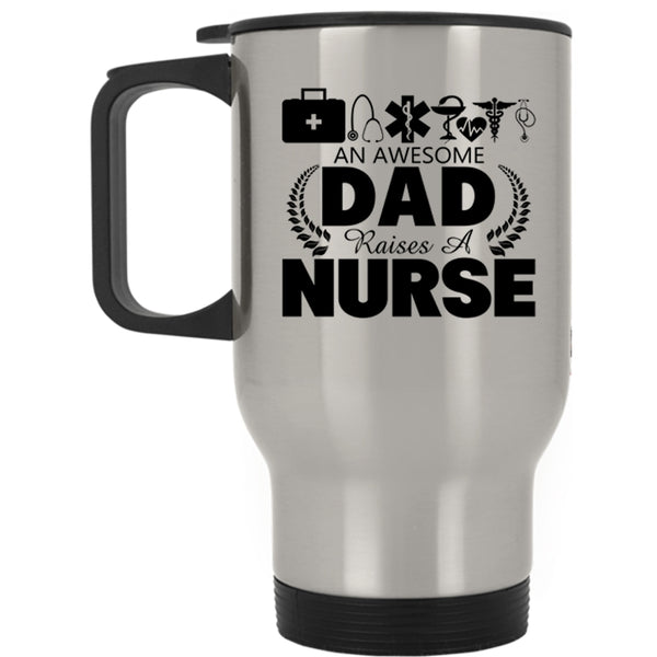 Gift For Nurses Travel Mug, An Awesome Dad Raises A Nurse Mug