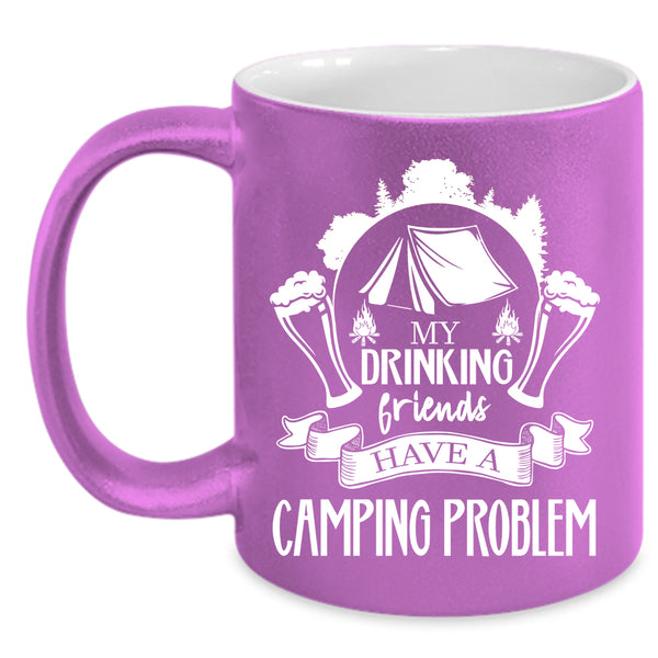 My Drinking Friends Have A Camping Problem Coffee Mug, Cute Coffee Cup