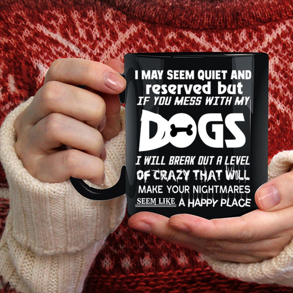 I MAY Seem Quiet And Reserved Coffee Mug, Don't Mess With My Dogs Coffee Cup