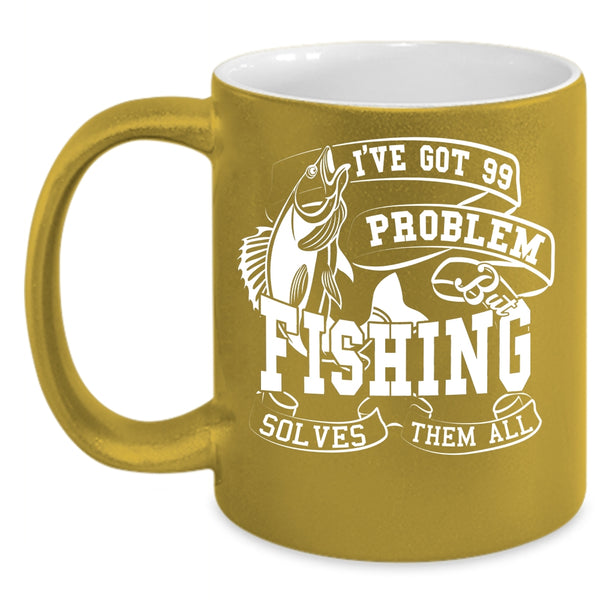 I'VE Got 99 Problem Coffee Mug, Fishing Solves Them All Coffee Cup
