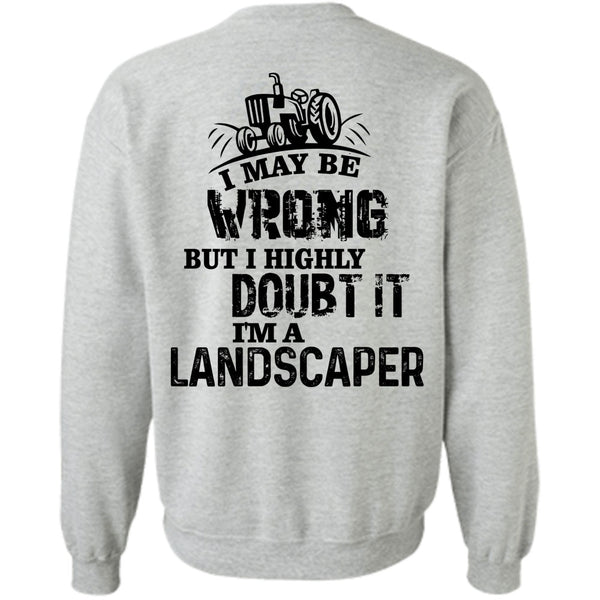 Being A Landscaper T Shirt, I May Be Wrong But I Highly Doubt It Sweatshirt