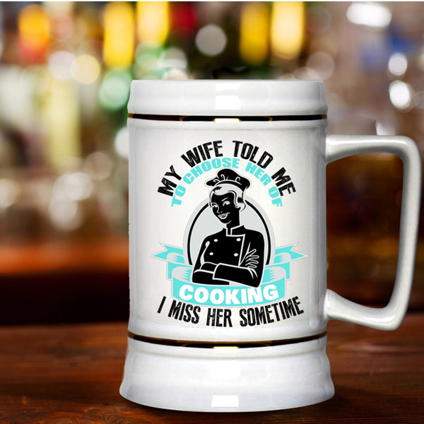 I Miss Her Sometime Beer Stein 22oz, My Wife Told Me To Choose Her Of Cooking Beer Mug