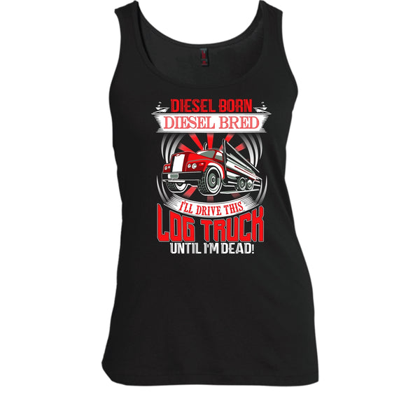 Diesel Born Diesel Bred T Shirt, I'll Drive This Log Truck Tank Top