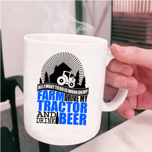 My Tractor And Drink Beer Coffee Mug, All I Want To Do Is Work On My Farm Cup