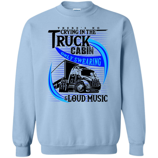 Truck Driver T Shirt, There's No Cry In The Truck Cabin Sweatshirt