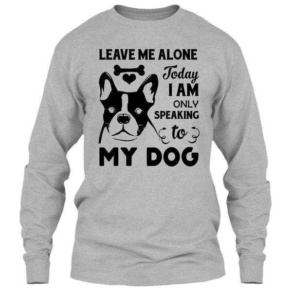 Leave Me Alone Today I Am Only Speaking To My Dog T Shirt, I Love My Dog T Shirt