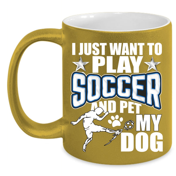 I Just Want To Play Soccer And Pet Coffee Mug, My Dog Coffee Cup