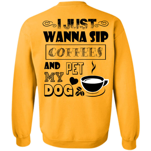 I Drink Coffee T Shirt, I Just Wanna Sip Coffees And Pet My Dog Sweatshirt
