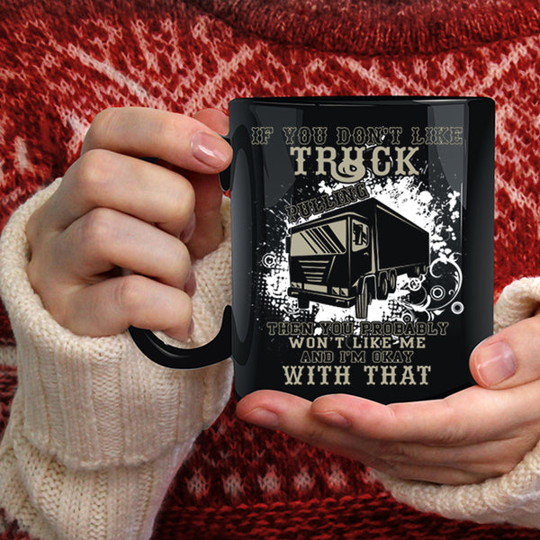 If You Don't Like Truck Pulling Coffee Mug, Awesome Trucker Coffee Cup