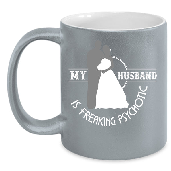 My Husband Is Freaking Psychotic Coffee Mug, Cute Love Coffee Cup
