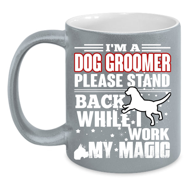 I'm A Dog Groomer Coffee Mug, I Work My Magic Coffee Cup
