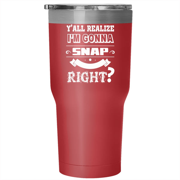 I'm Gonna Snap One Day Right Tumbler 30 oz Stainless Steel, Cool Travel Mug