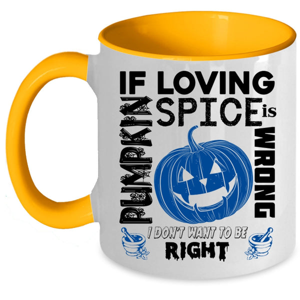 I Don't Want To Be Right Coffee Mug, If Loving Pumpkin Spice Is Wrong Accent Mug