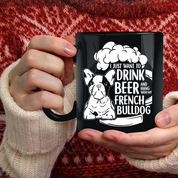 I Just Want To Drink Beer Coffee Mug, Hang With My French Bulldog Coffee Cup