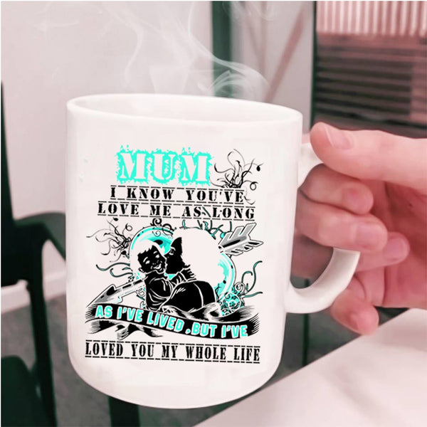 I've Loved You My Whole Life Coffee Mug, Mum I Know You've Love Me Cup