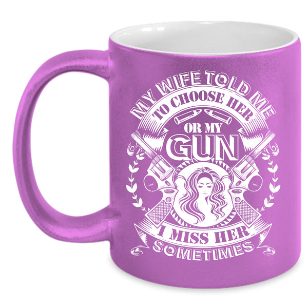 My Wife Told Me To Choose Her Or My Gun Coffee Mug, Funny Saying Coffee Cup
