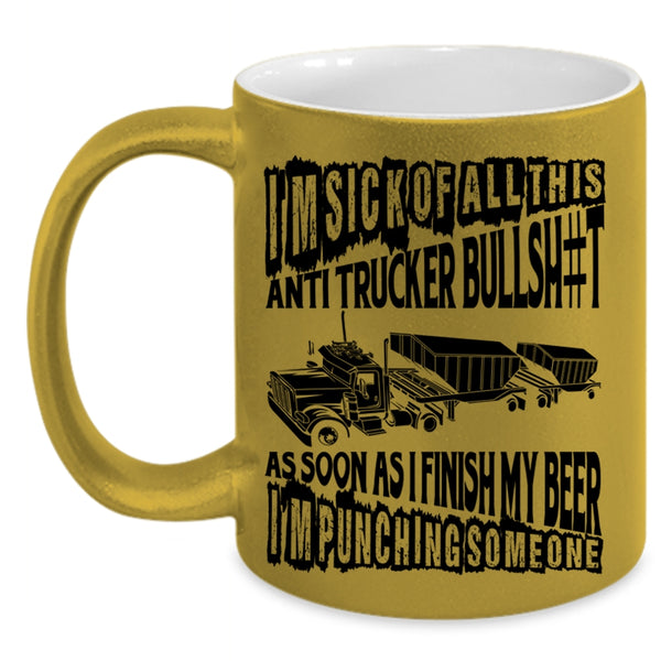 Funny Trucker Coffee Mug, I'm Sick Of All This Anti Trucker Accent Mug