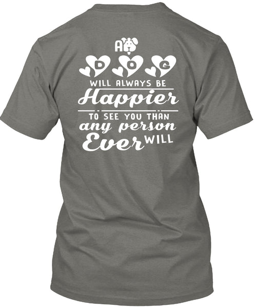 A Dog Will Always Be Happier To See You T Shirt, I Love My Life T Shirt