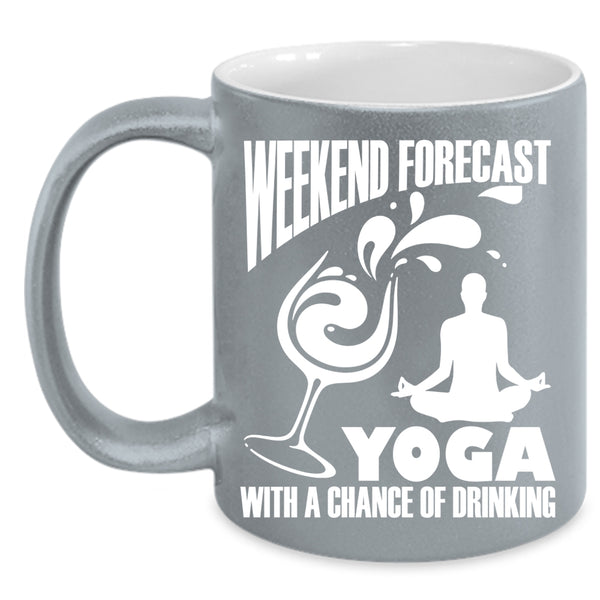 Weekend Forecast Yoga Coffee Mug, Chance Of Drinking Coffee Cup
