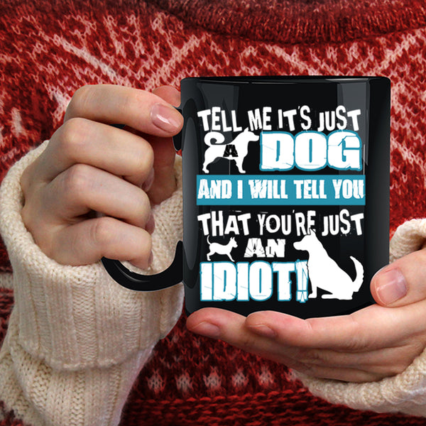 Tell Me It's Just Dog Coffee Mug, You're Just An Idiot Coffee Cup