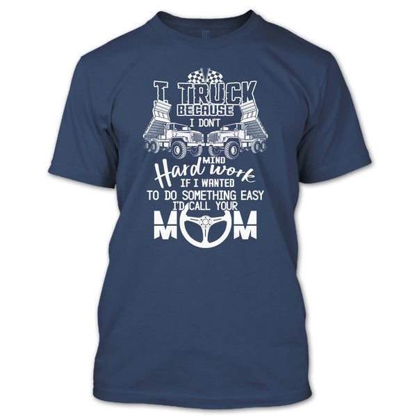 I Truck T Shirt, Because I Don't Mind Hard Work T Shirt