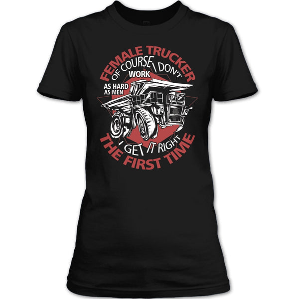 Female Trucker T Shirt, I Get It Right The First Time T Shirt