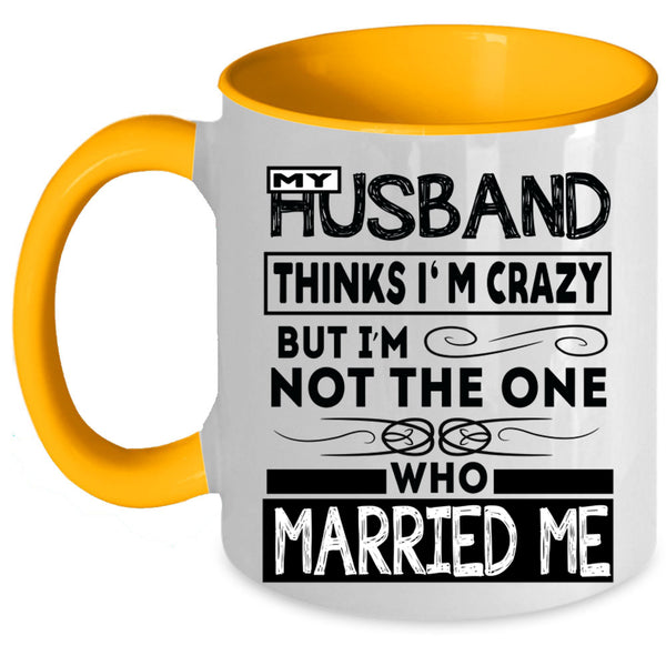 Married Me Coffee Mug, My Husband Thinks I'm Crazy Accent Mug