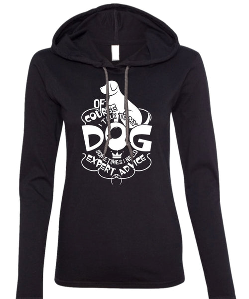 I Talk To My Dog T Shirt, I Need Expert Advice T Shirt (Anvil Ladies Ringspun Hooded)