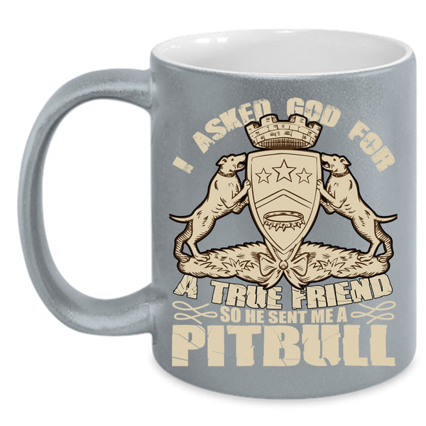 I Asked God For A True Friend Coffee Mug, He Sent Me A Pitbull Coffee Cup