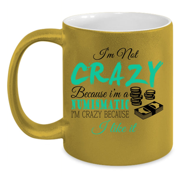 I'm Crazy Because I Like It Coffee Mug, I'm Not Crazy Because I'm A Numismatic Accent Mug