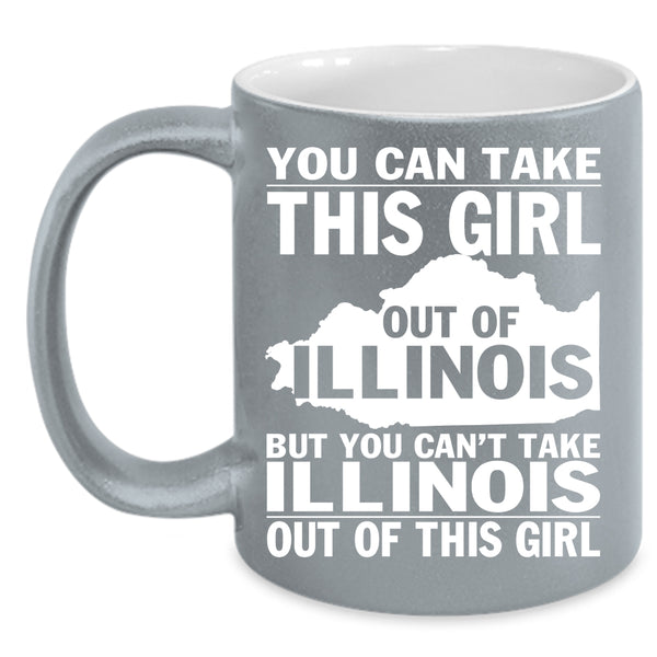 You Can't Take Illinois Out Of This Girl Coffee Mug, Funny Girls Coffee Cup