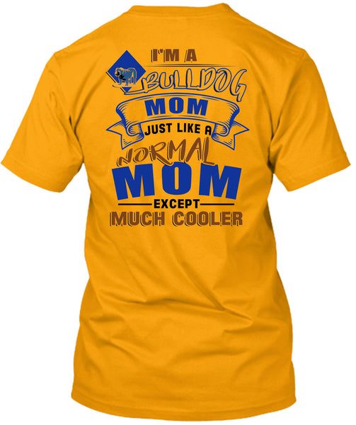 I'm A Bulldog Mom Just Like A Normal Mom Except Much Cooler T Shirt, I Love My Dog T Shirt