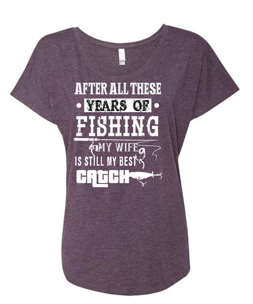 After All These Years Of Fishing T Shirt, My Wife Is Still My Best Catch T Shirt, Cool Shirt (Ladies' Triblend Dolman Sleeve)
