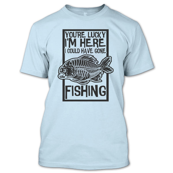 You're Lucky I'm Here T Shirt, Coolest Fishing T Shirt