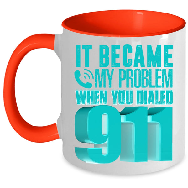 Funny Coffee Mug, It Became My Problem When You Dialed 911 Accent Mug