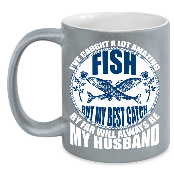 I've Caught A Lot Amazing Fish Coffee Mug, My Best Catch Is My Husband Coffee Cup