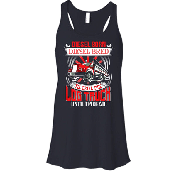 Diesel Born Diesel Bred T Shirt, I'll Drive This Log Truck Tank Top
