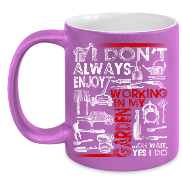 I Don't Always Enjoy Working In My Garden Coffee Mug, Oh Wait yes I Do Coffee Cup